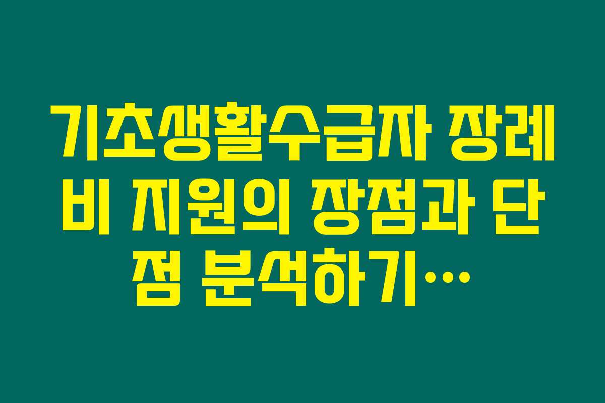 기초생활수급자 장례비 지원의 장점과 단점 분석하기