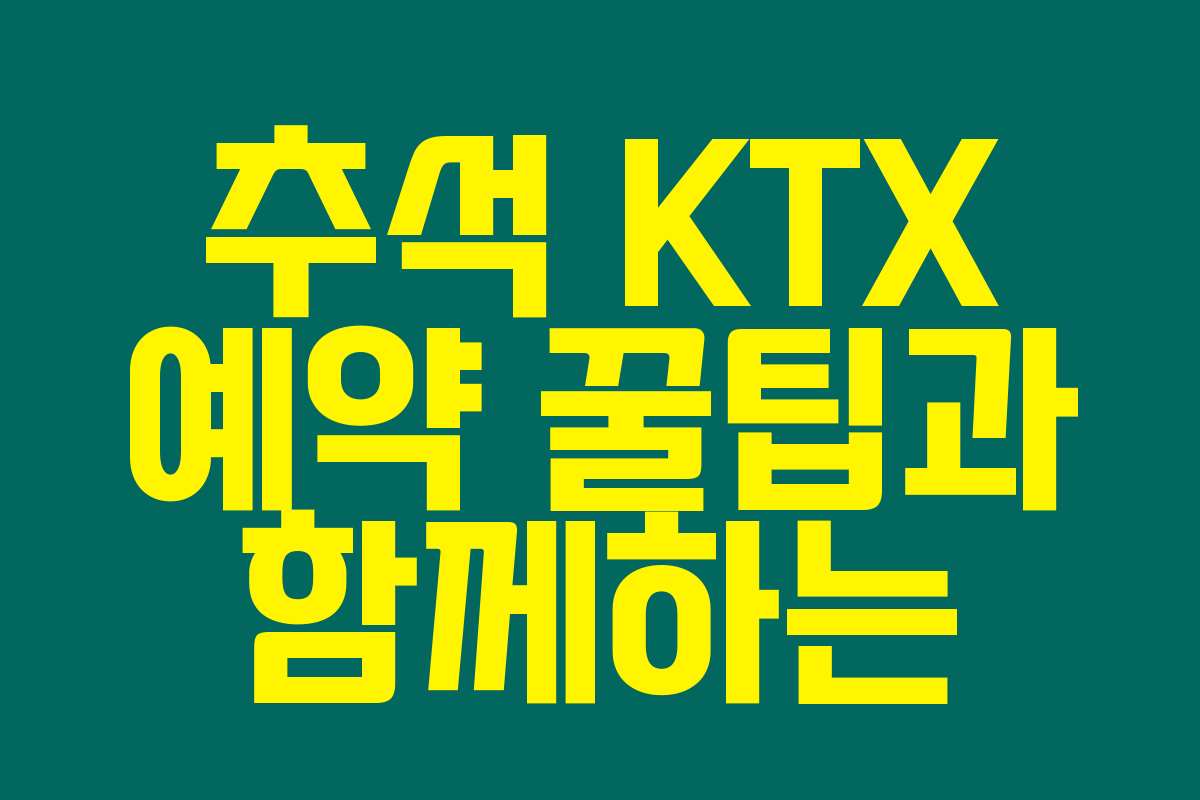 추석 KTX 예약 꿀팁과 함께하는 가족 여행 필수 체크리스트