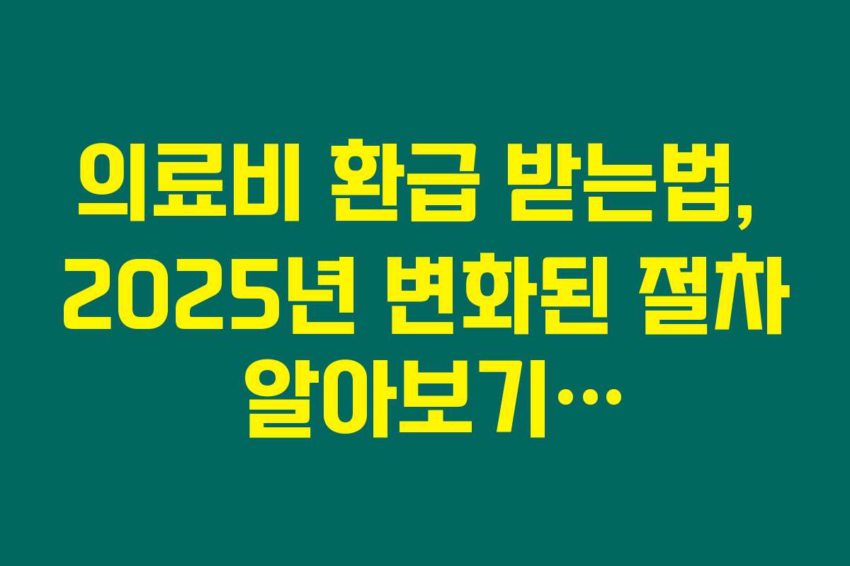 의료비 환급 받는법, 2025년 변화된 절차 알아보기