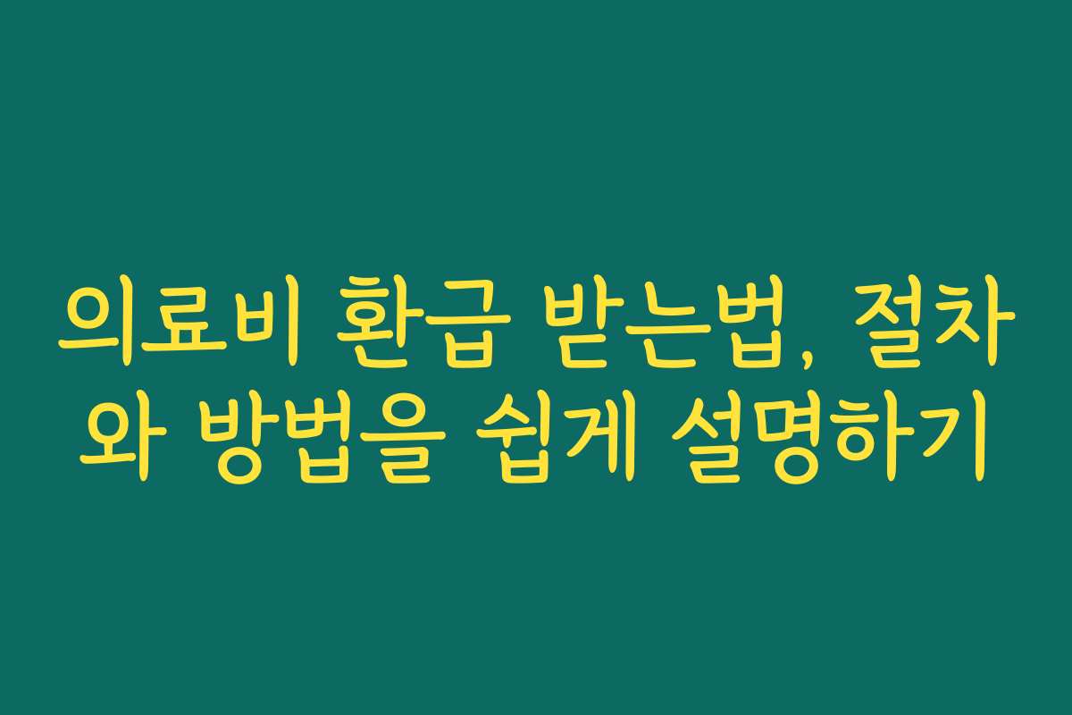 의료비 환급 받는법, 절차와 방법을 쉽게 설명하기