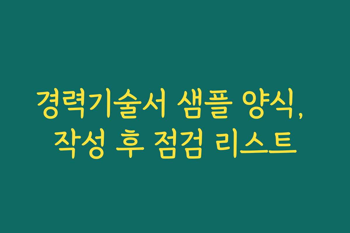경력기술서 샘플 양식, 작성 후 점검 리스트 경력기술서 샘플 양식, 작성 후 점검 리스트