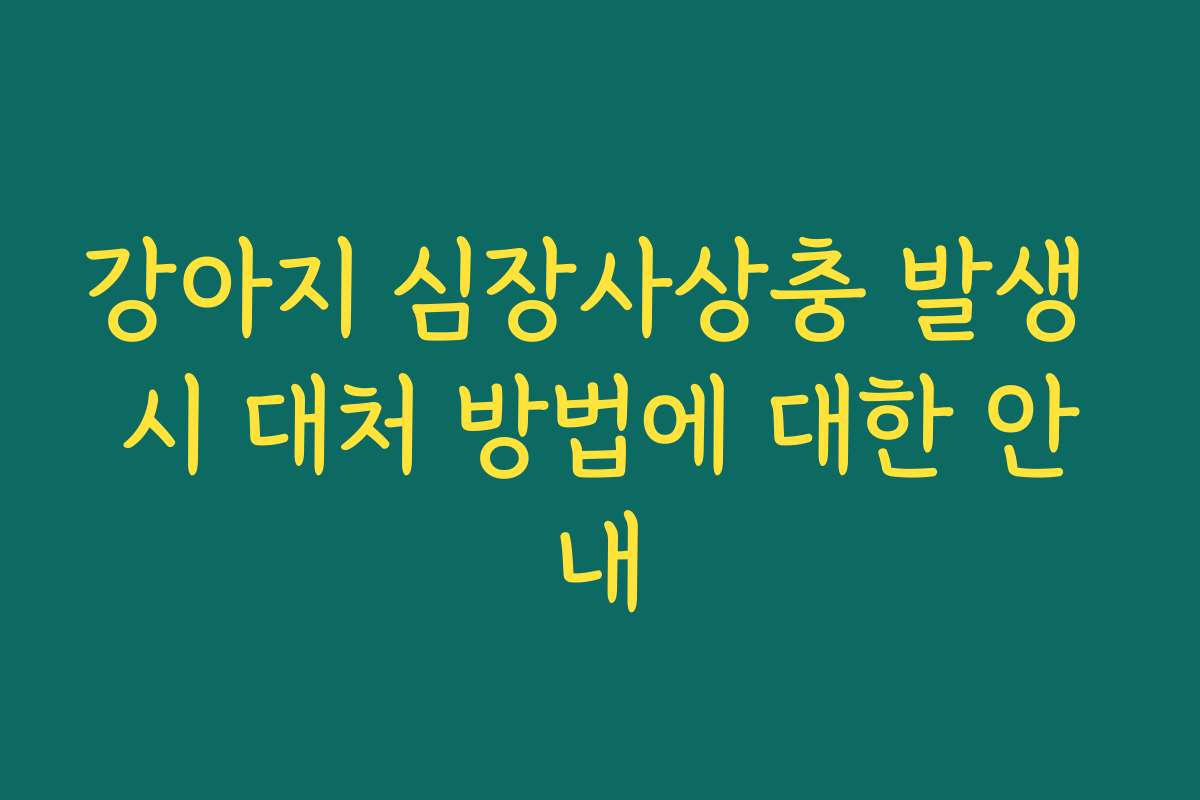 강아지 심장사상충 발생 시 대처 방법에 대한 안내