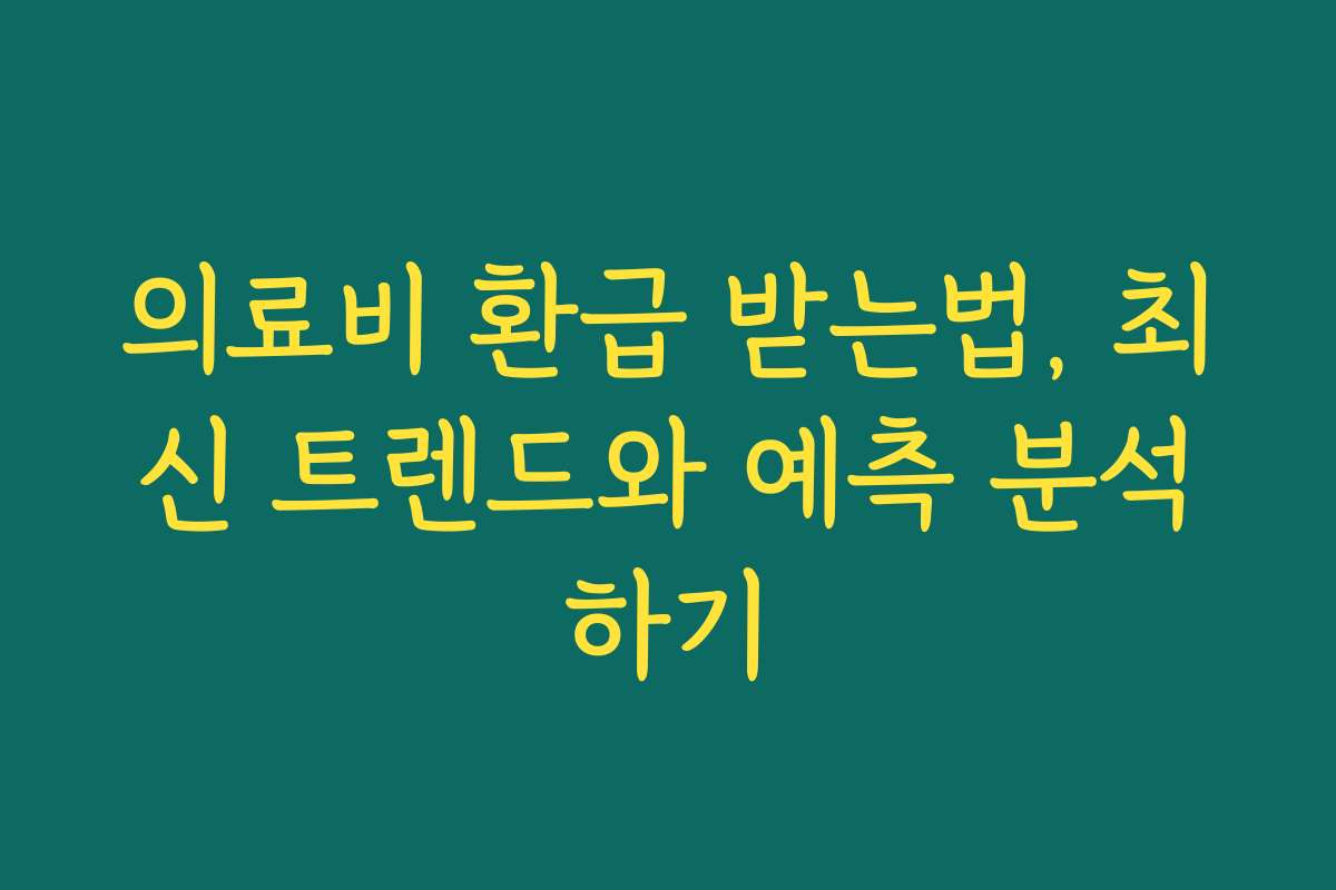 의료비 환급 받는법, 최신 트렌드와 예측 분석하기