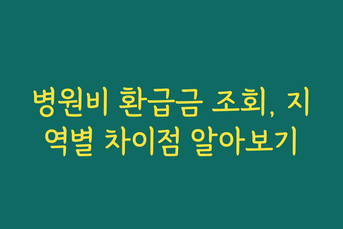 병원비 환급금 조회, 지역별 차이점 알아보기 병원비 환급금 조회, 지역별 차이점 알아보기