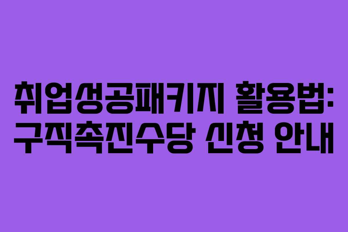 취업성공패키지 활용법: 구직촉진수당 신청 안내 취업성공패키지 활용법: 구직촉진수당 신청 안내