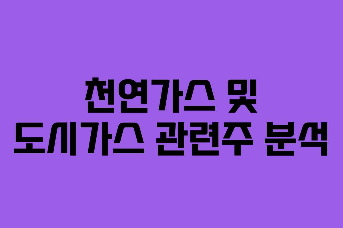 천연가스 및 도시가스 관련주 분석 천연가스 및 도시가스 관련주 분석