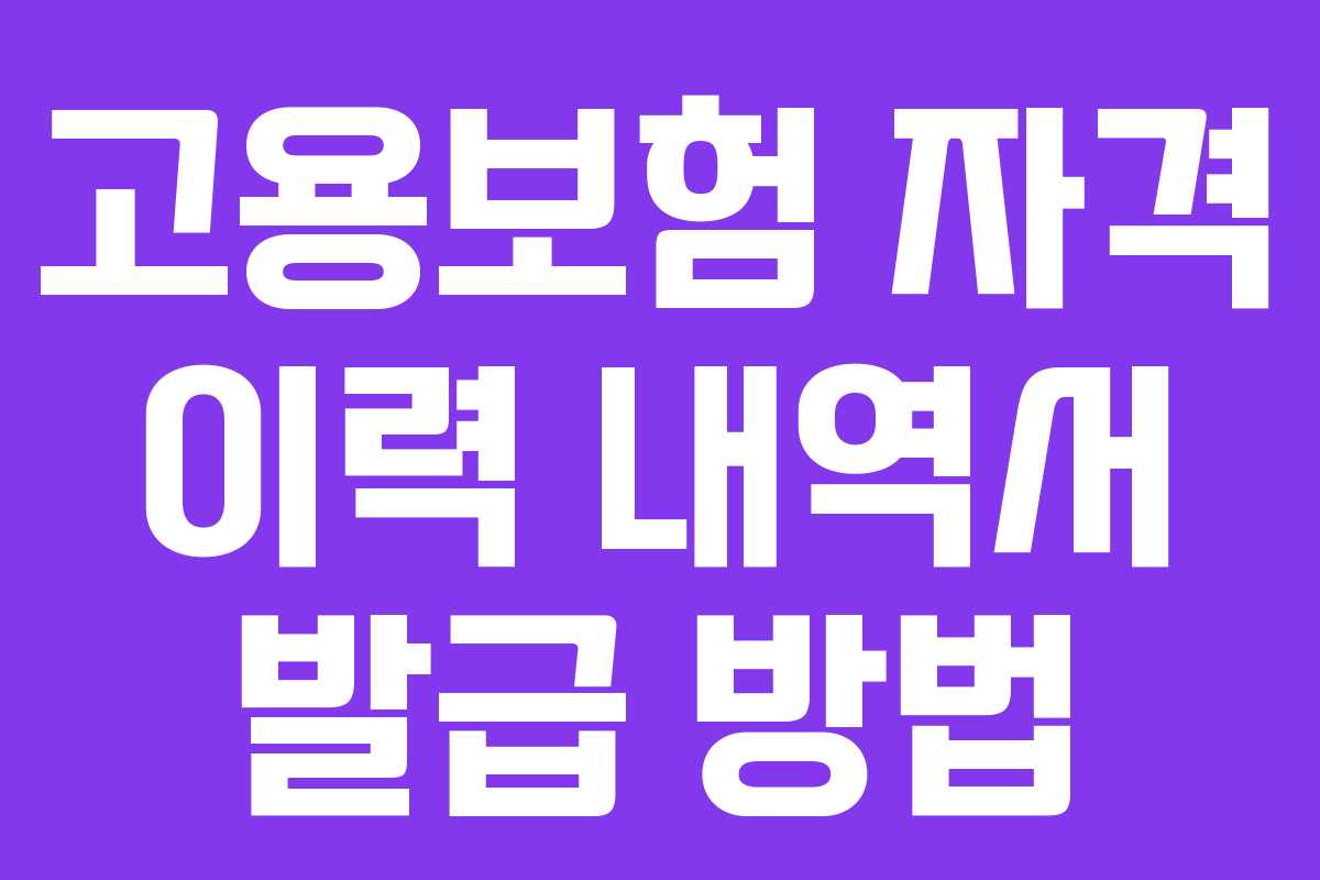 고용보험 자격 이력 내역서 발급 방법 고용보험 자격 이력 내역서 발급 방법