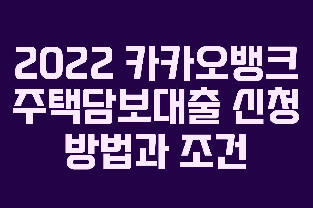 2022 카카오뱅크 주택담보대출 신청 방법과 조건 2022 카카오뱅크 주택담보대출 신청 방법과 조건