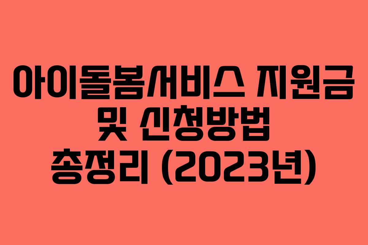 아이돌봄서비스 지원금 및 신청방법 총정리 (2023년) 아이돌봄서비스 지원금 및 신청방법 총정리 (2023년)