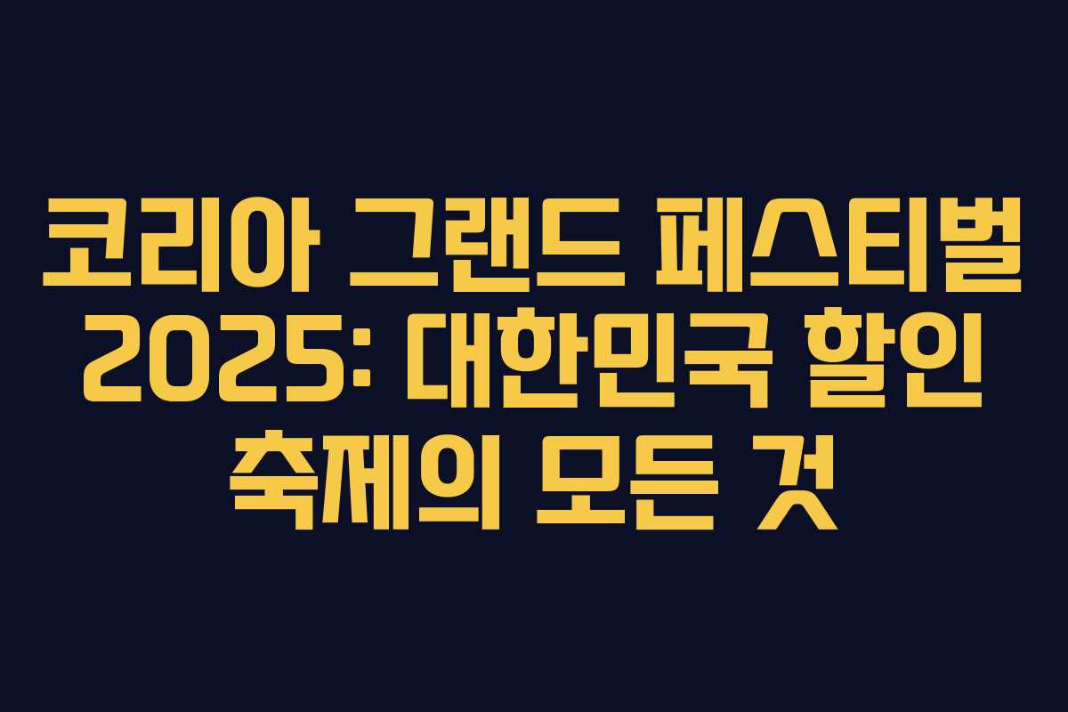 코리아 그랜드 페스티벌 2025: 대한민국 할인 축제의 모든 것 코리아 그랜드 페스티벌 2025: 대한민국 할인 축제의 모든 것