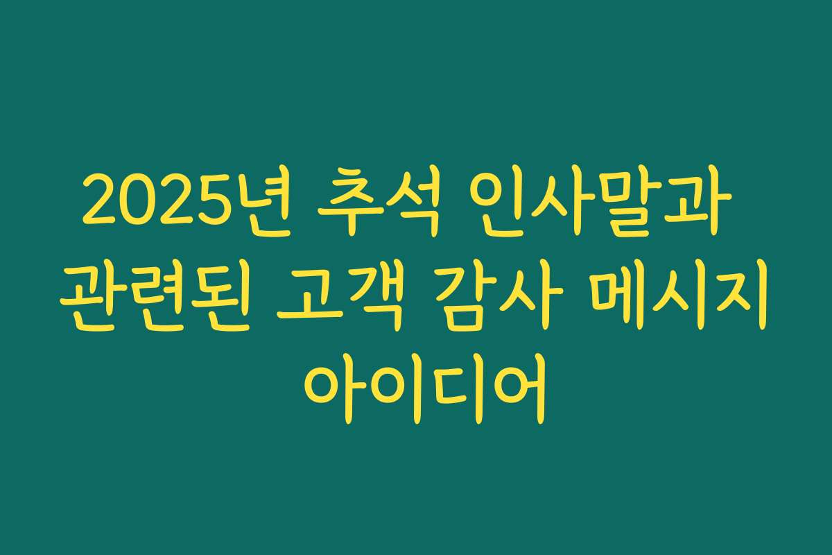 2025년 추석 인사말과 관련된 고객 감사 메시지 아이디어 2025년 추석 인사말과 관련된 고객 감사 메시지 아이디어