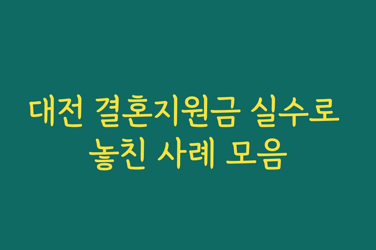대전 결혼지원금 실수로 놓친 사례 모음 대전 결혼지원금 실수로 놓친 사례 모음