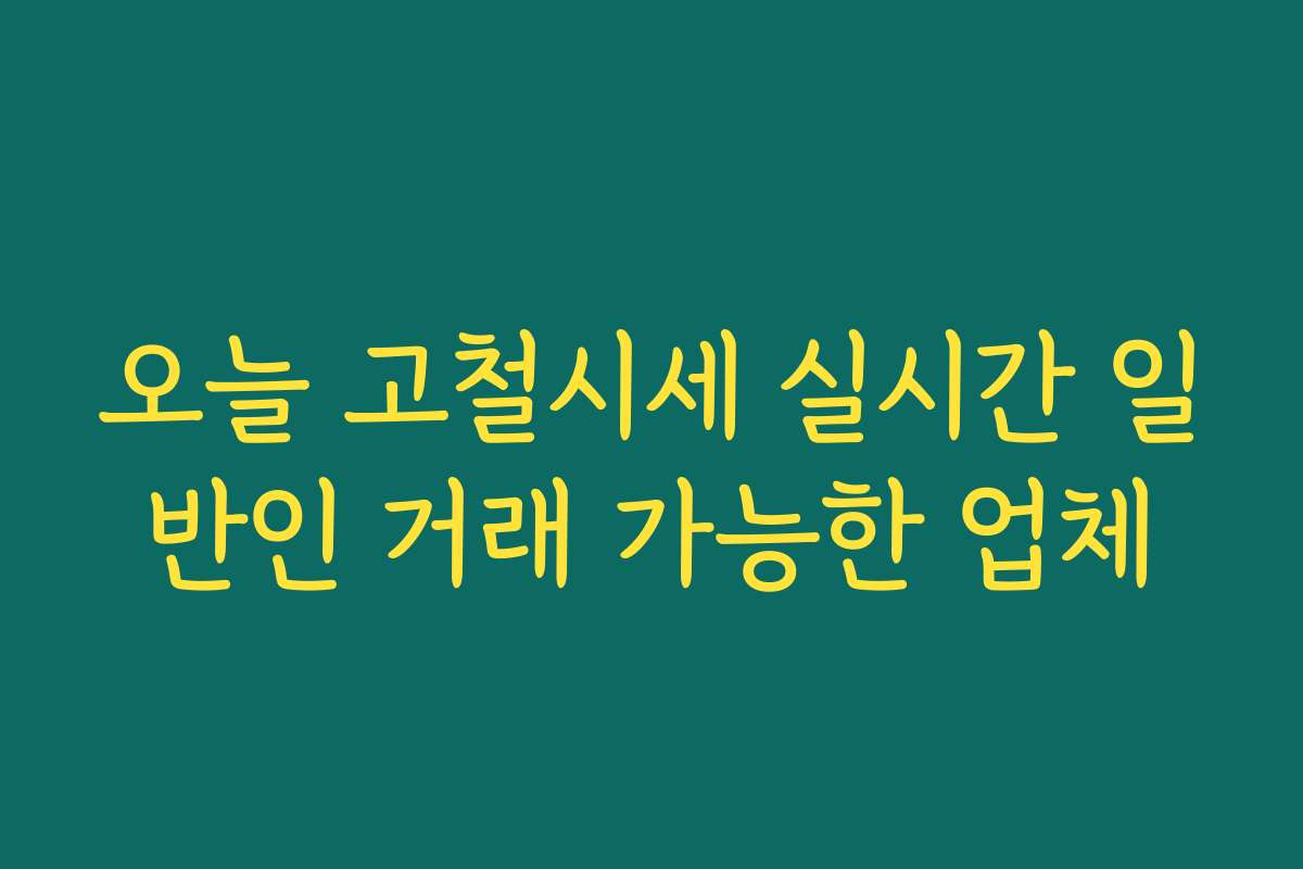 오늘 고철시세 실시간 일반인 거래 가능한 업체