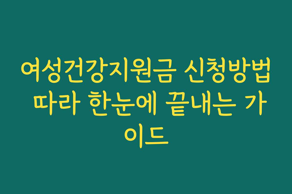 여성건강지원금 신청방법 따라 한눈에 끝내는 가이드