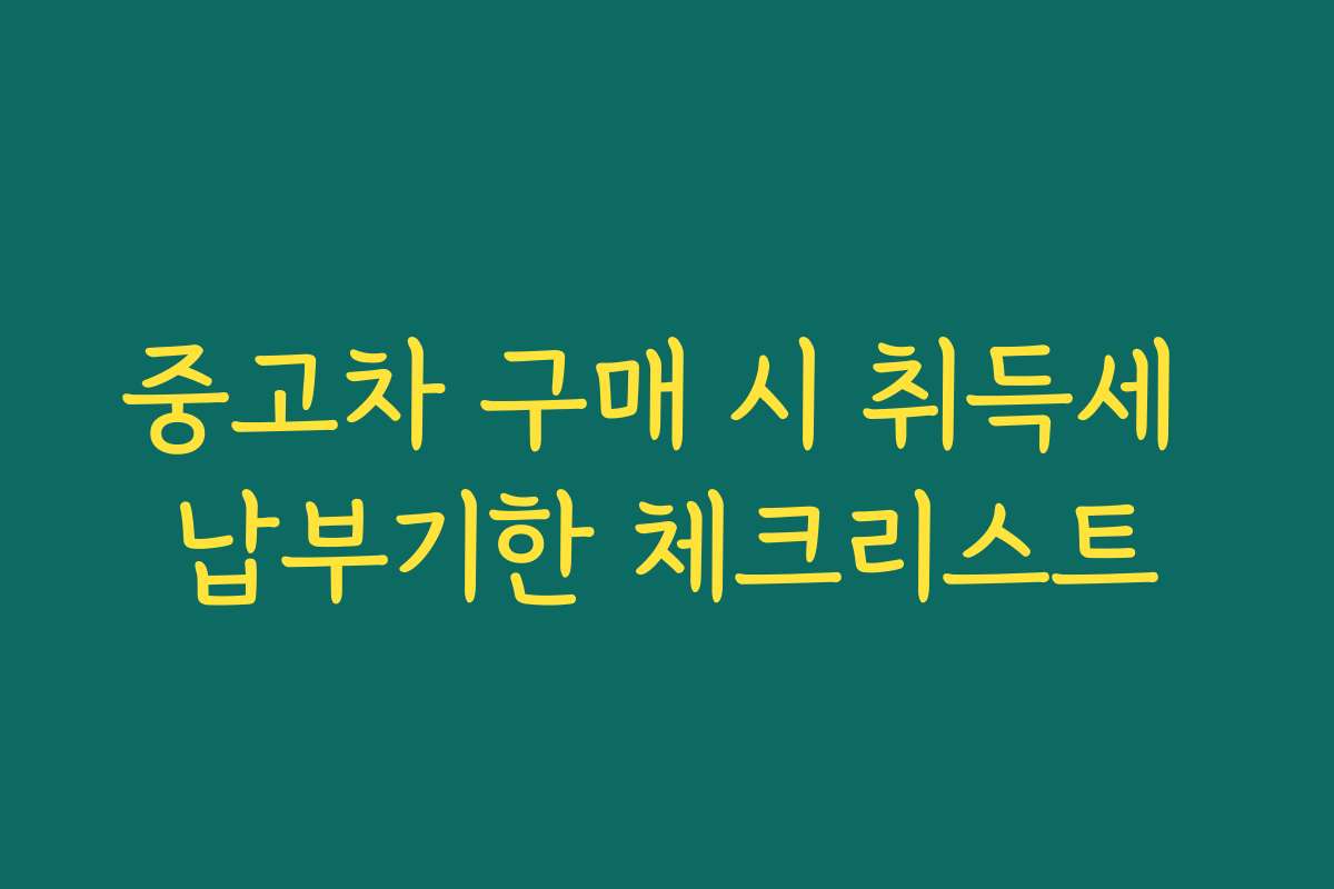 중고차 구매 시 취득세 납부기한 체크리스트