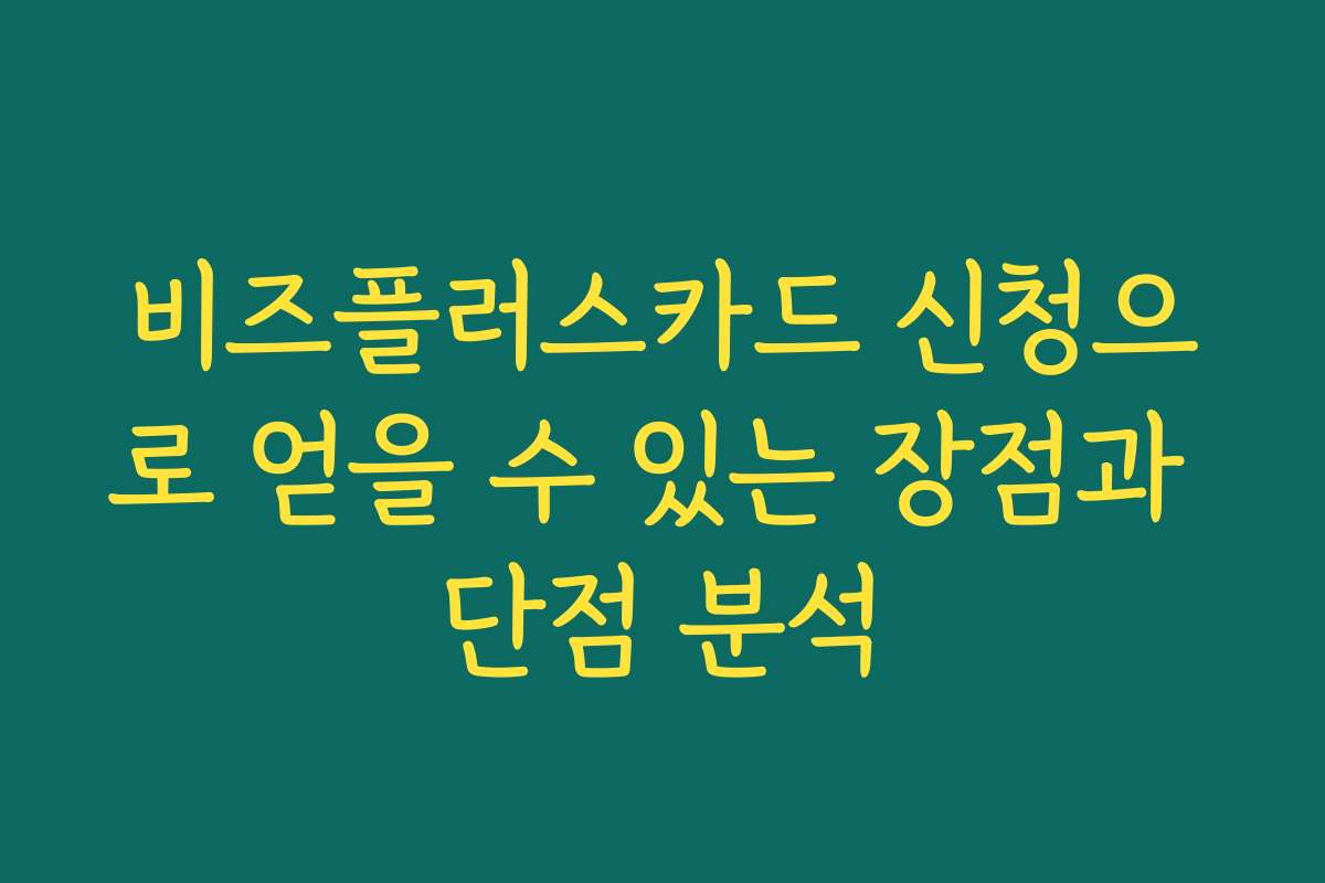 비즈플러스카드 신청으로 얻을 수 있는 장점과 단점 분석