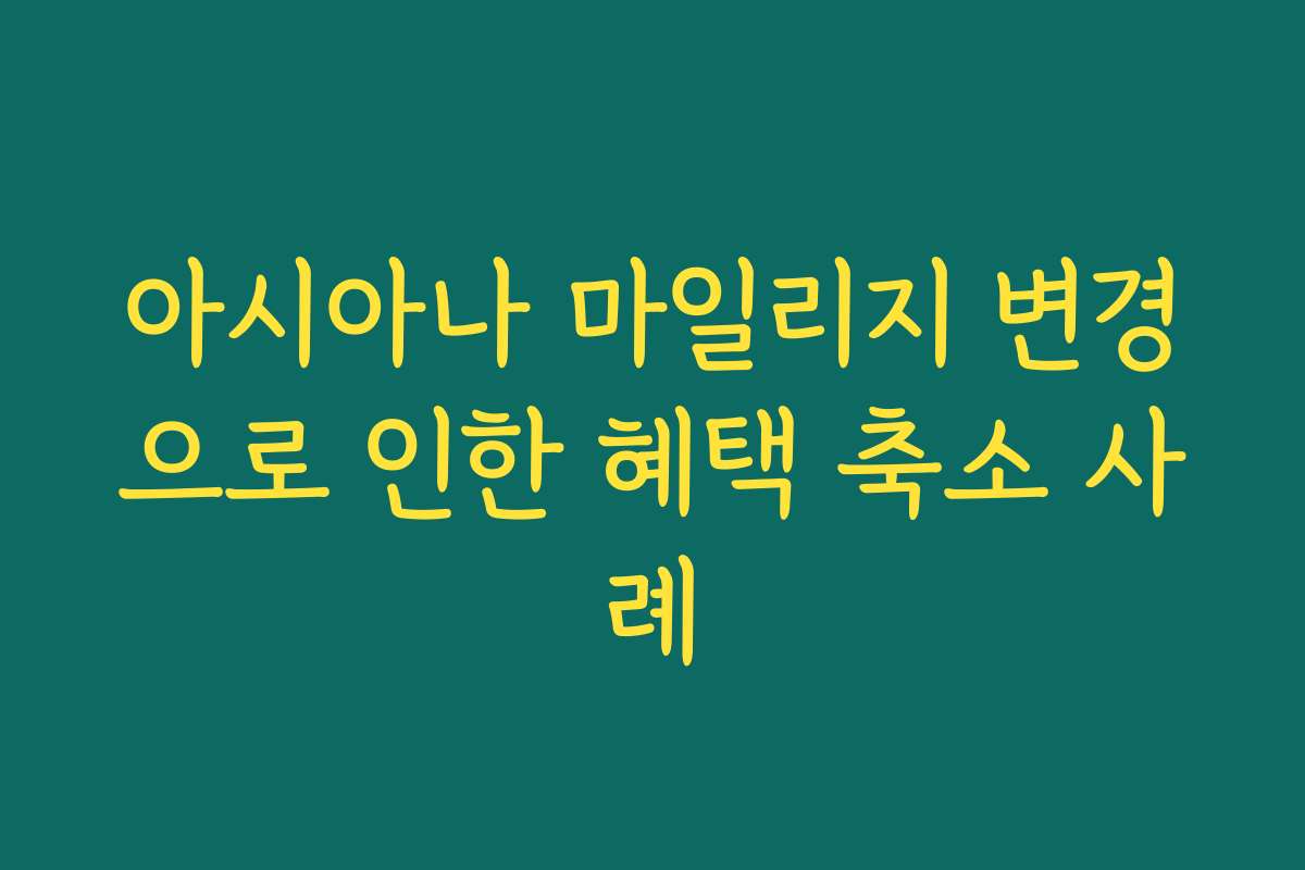 아시아나 마일리지 변경으로 인한 혜택 축소 사례