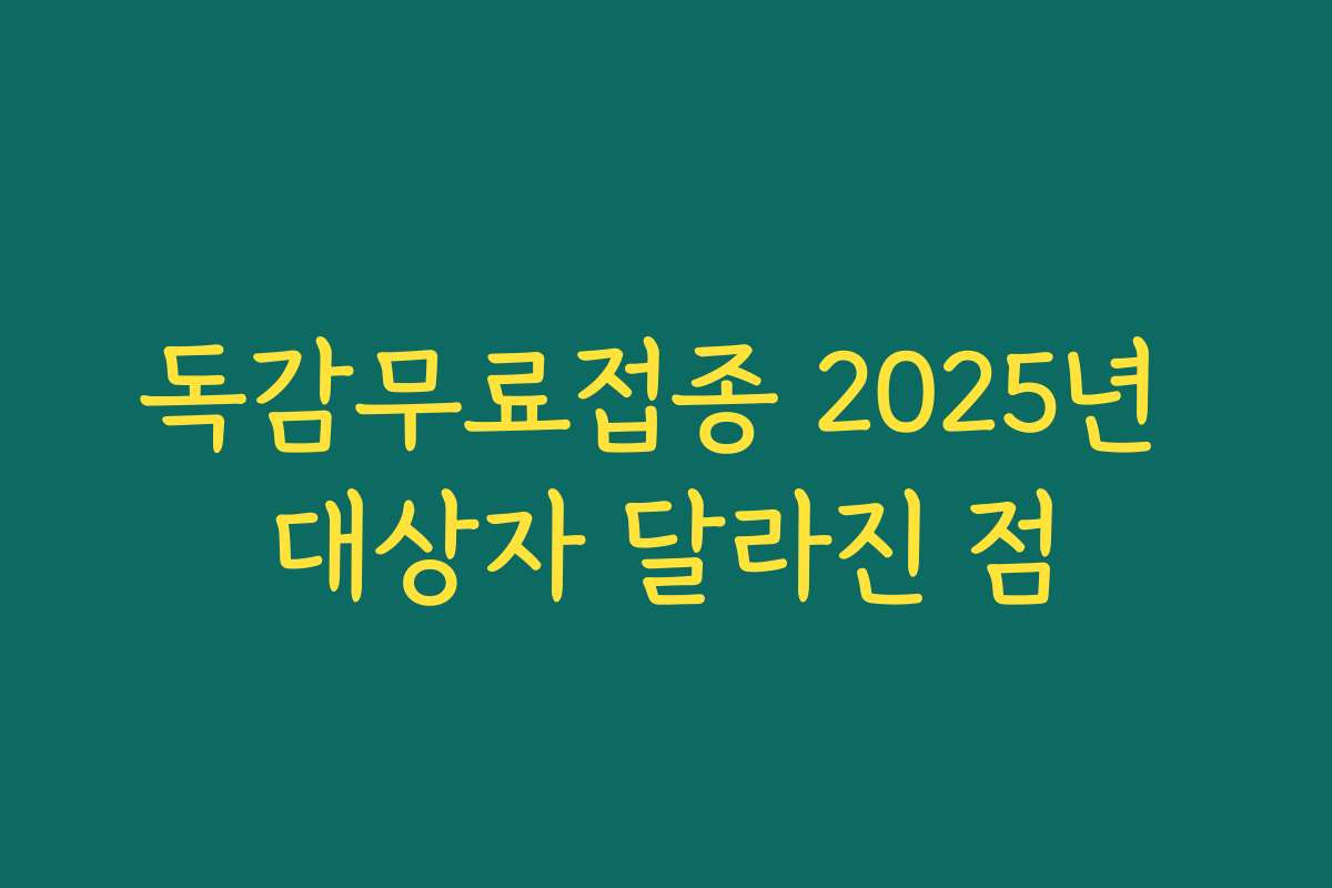 독감무료접종 2025년 대상자 달라진 점 독감무료접종 2025년 대상자 달라진 점