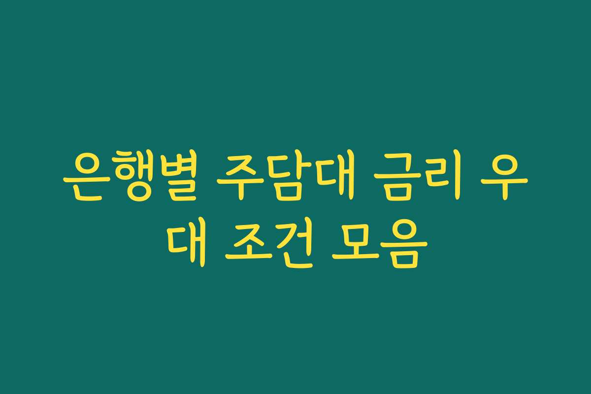 은행별 주담대 금리 우대 조건 모음