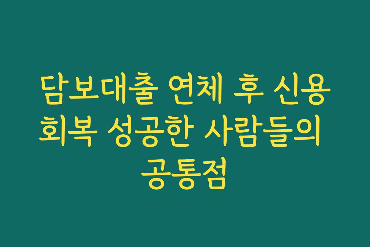 담보대출 연체 후 신용회복 성공한 사람들의 공통점