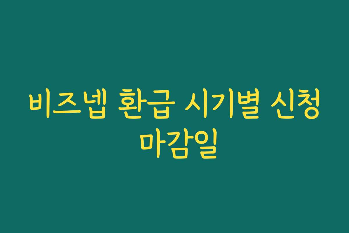 비즈넵 환급 시기별 신청 마감일