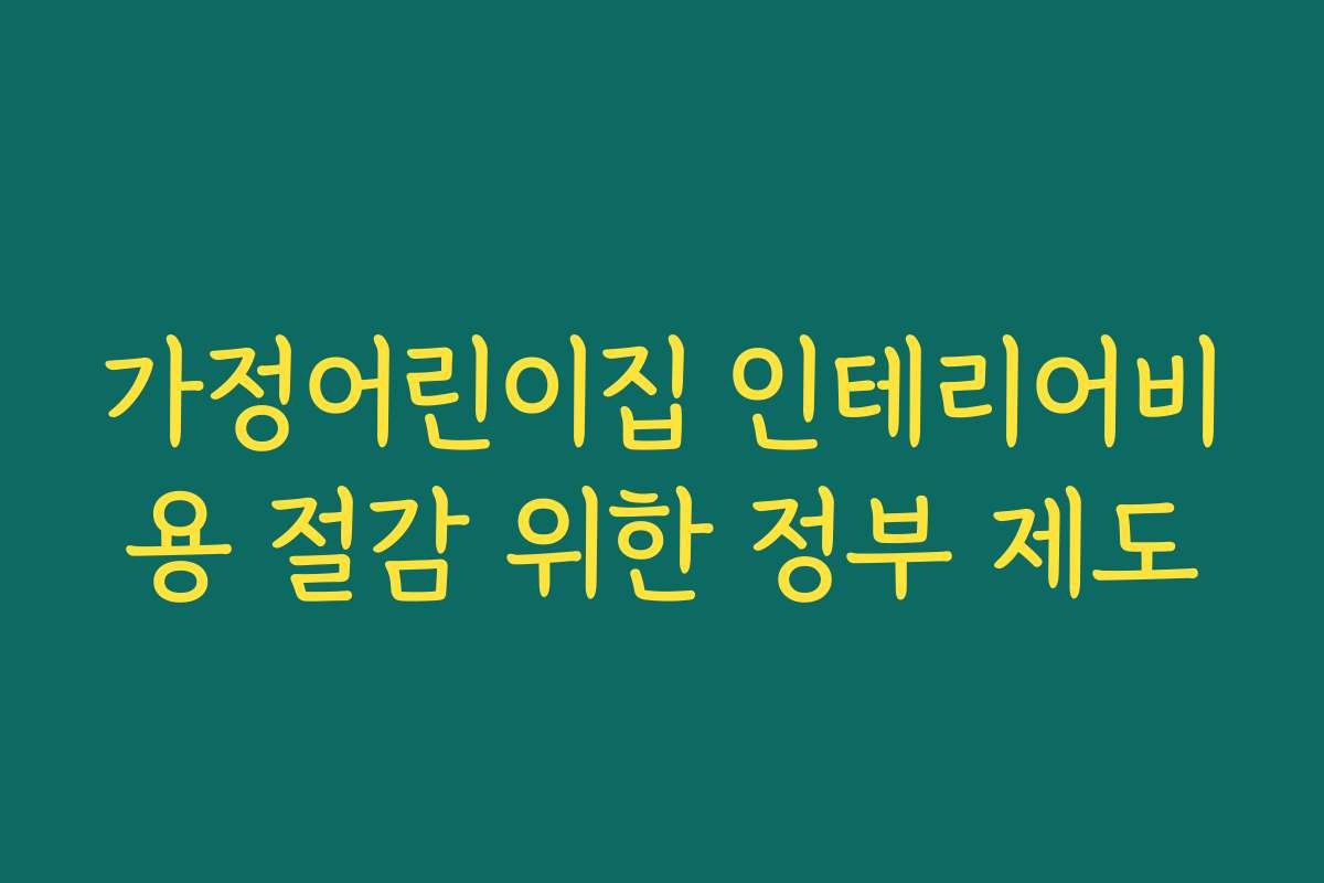 가정어린이집 인테리어비용 절감 위한 정부 제도