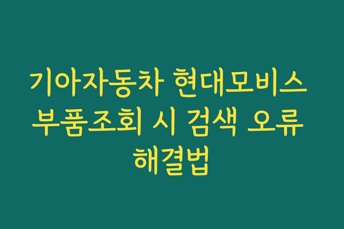 기아자동차 현대모비스 부품조회 시 검색 오류 해결법
