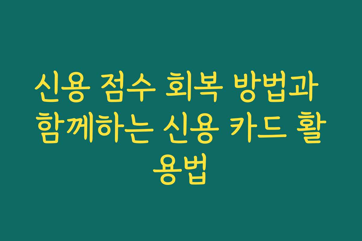 신용 점수 회복 방법과 함께하는 신용 카드 활용법 신용 점수 회복 방법과 함께하는 신용 카드 활용법