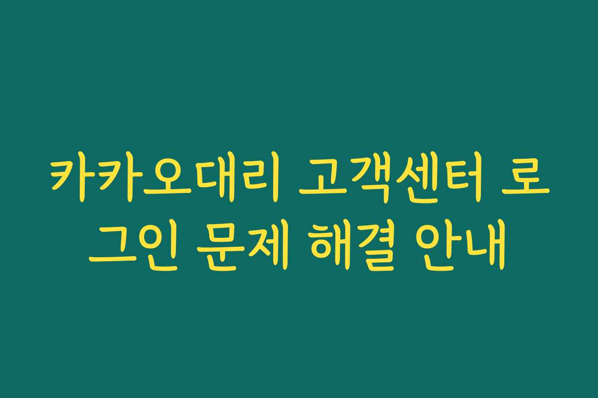 카카오대리 고객센터 로그인 문제 해결 안내 카카오대리 고객센터 로그인 문제 해결 안내
