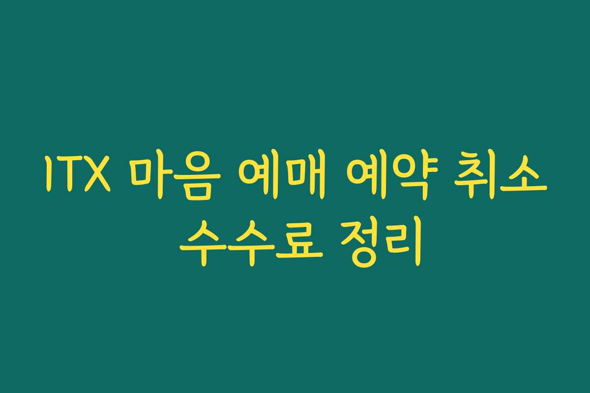 ITX 마음 예매 예약 취소 수수료 정리