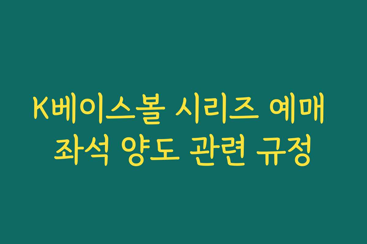 K베이스볼 시리즈 예매 좌석 양도 관련 규정 K베이스볼 시리즈 예매 좌석 양도 관련 규정