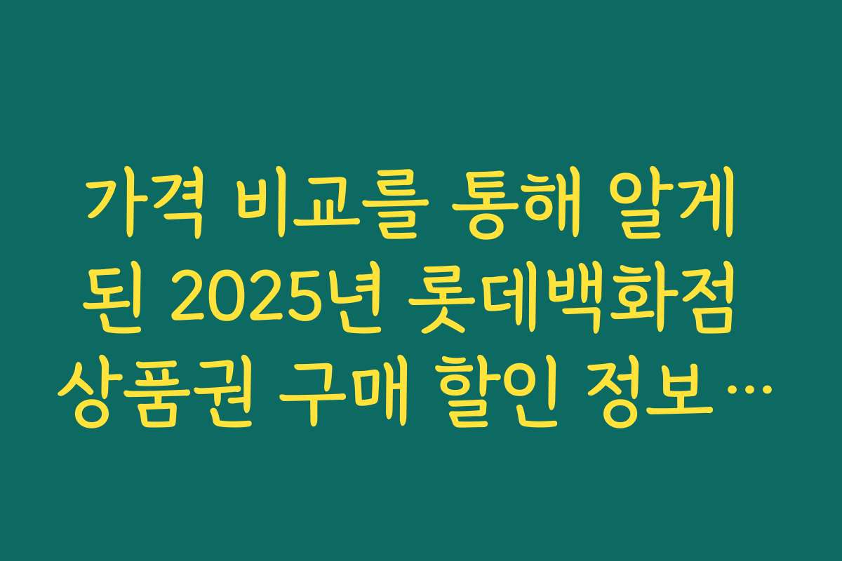 가격 비교를 통해 알게 된 2025년 롯데백화점 상품권 구매 할인 정보의 핵심 포인트