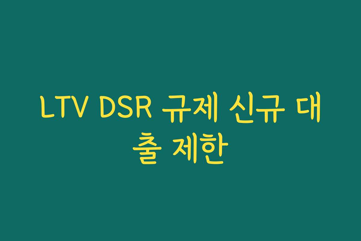 LTV DSR 규제 신규 대출 제한 LTV DSR 규제 신규 대출 제한