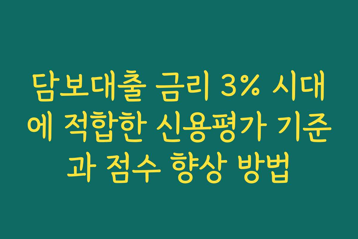 담보대출 금리 3% 시대에 적합한 신용평가 기준과 점수 향상 방법 담보대출 금리 3% 시대에 적합한 신용평가 기준과 점수 향상 방법