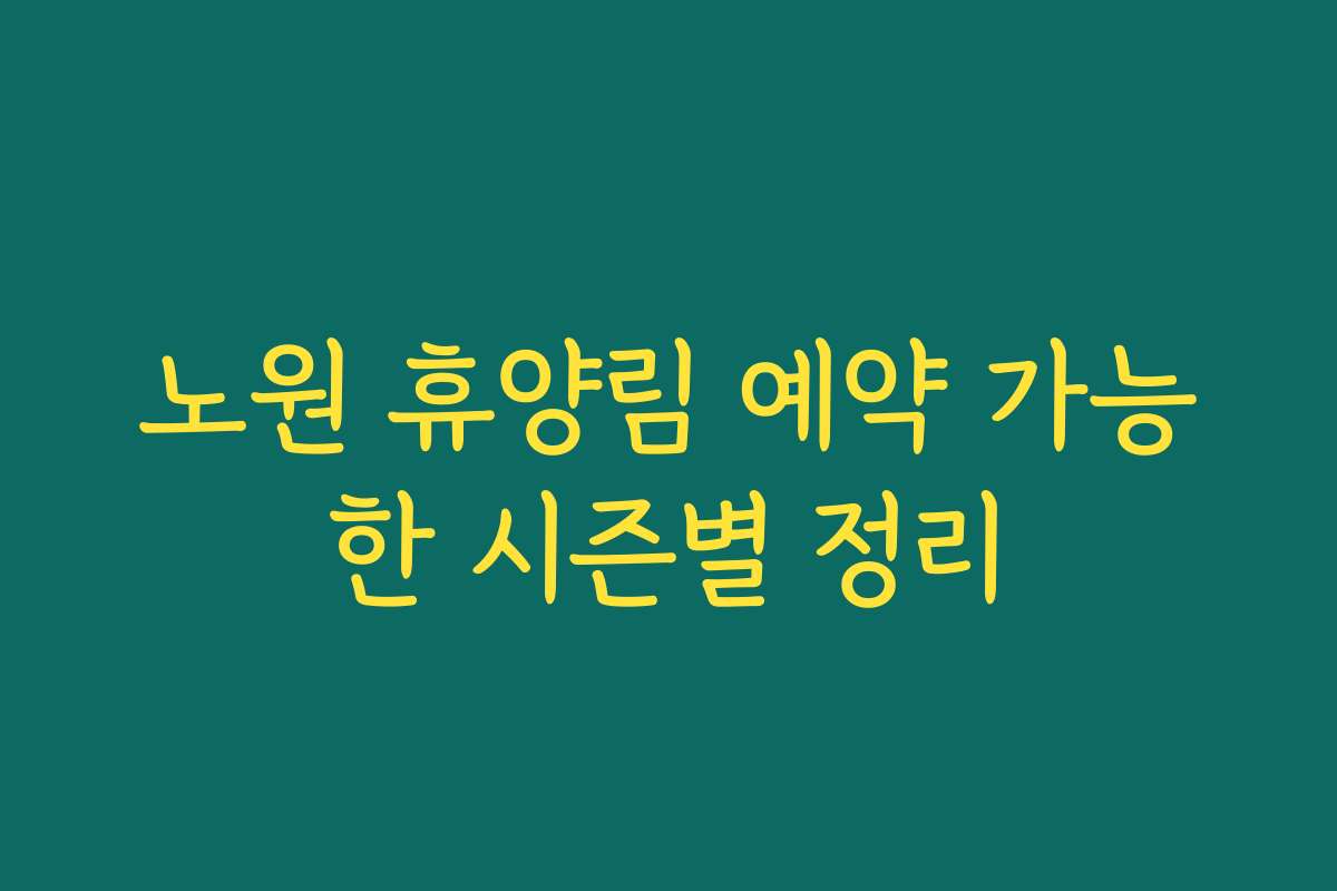 노원 휴양림 예약 가능한 시즌별 정리