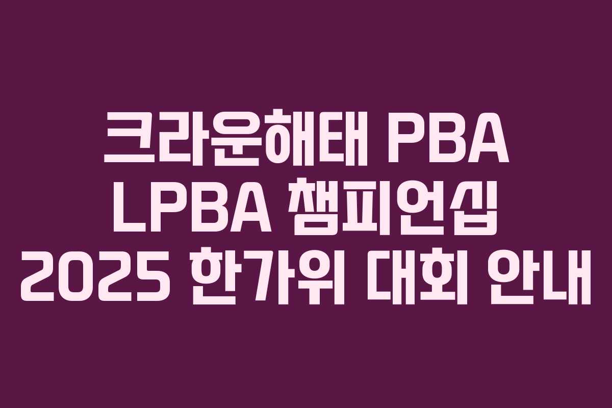 크라운해태 PBA LPBA 챔피언십 2025 한가위 대회 안내 크라운해태 PBA LPBA 챔피언십 2025 한가위 대회 안내