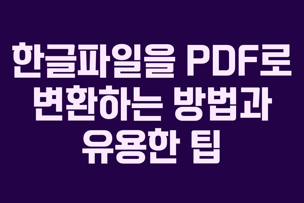 한글파일을 PDF로 변환하는 방법과 유용한 팁 한글파일을 PDF로 변환하는 방법과 유용한 팁