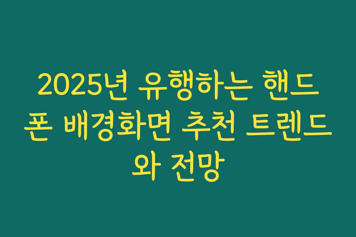 2025년 유행하는 핸드폰 배경화면 추천 트렌드와 전망