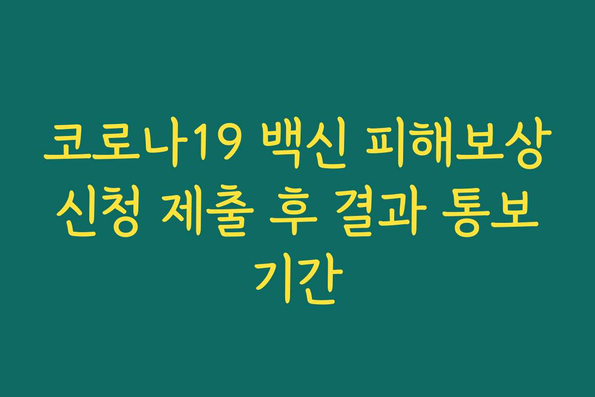 코로나19 백신 피해보상 신청 제출 후 결과 통보 기간 코로나19 백신 피해보상 신청 제출 후 결과 통보 기간