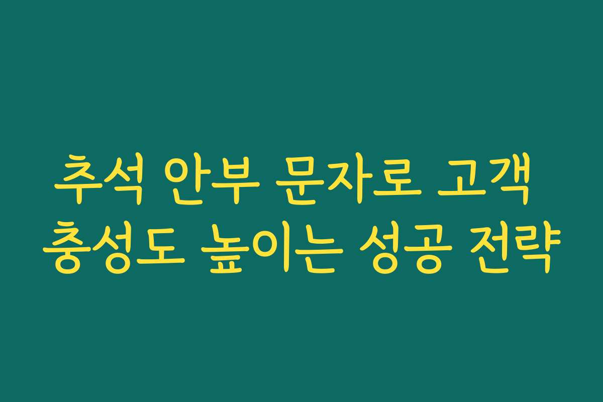 추석 안부 문자로 고객 충성도 높이는 성공 전략 추석 안부 문자로 고객 충성도 높이는 성공 전략