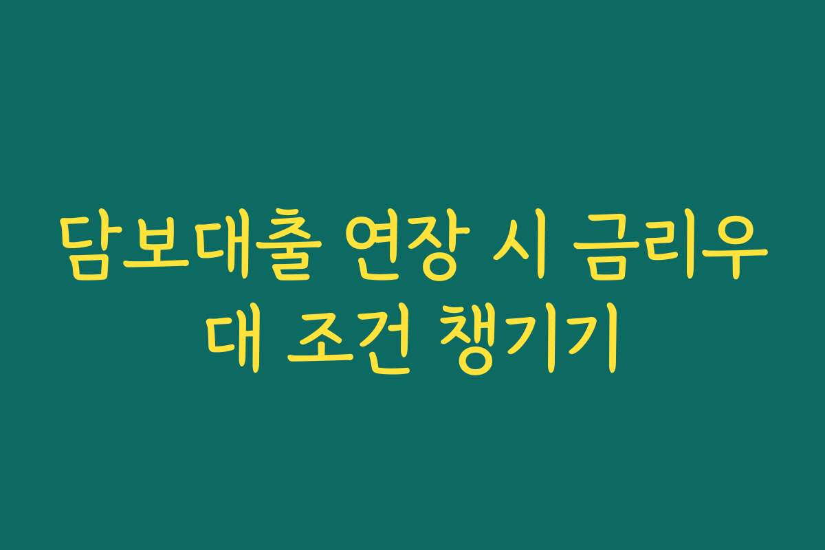 담보대출 연장 시 금리우대 조건 챙기기