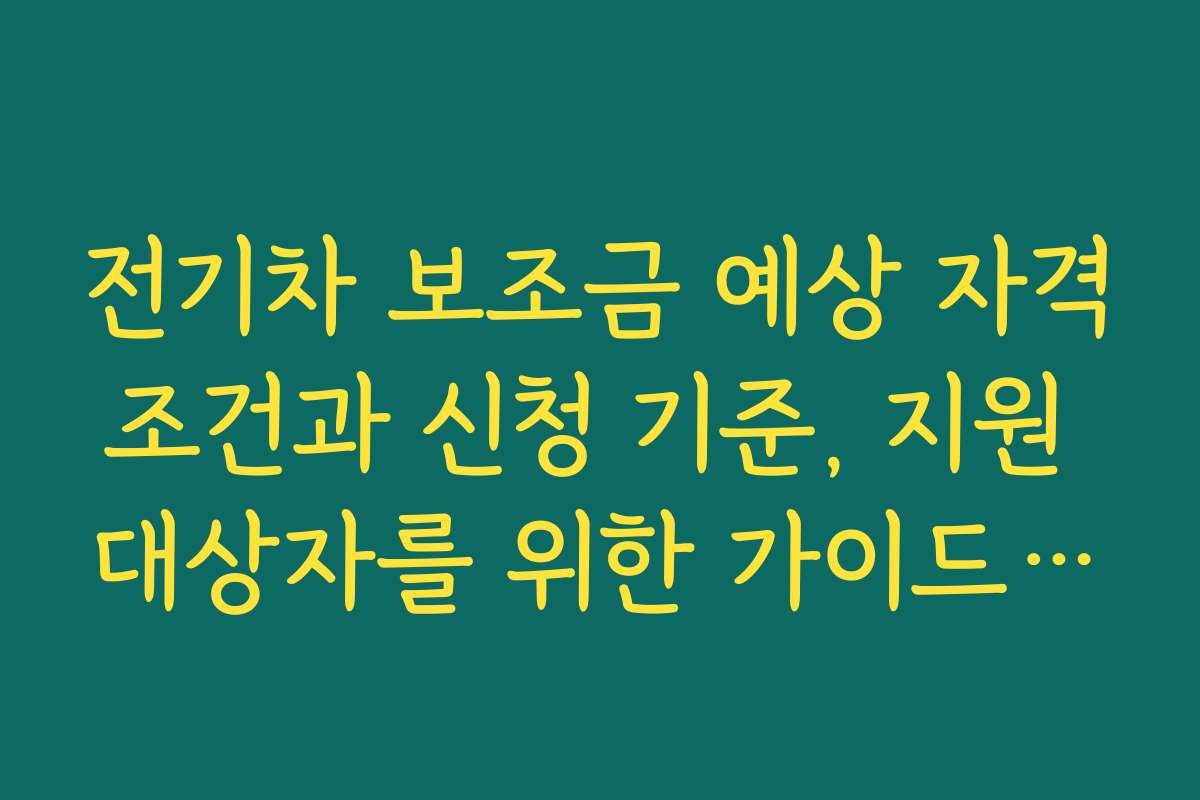 전기차 보조금 예상 자격조건과 신청 기준, 지원 대상자를 위한 가이드입니다