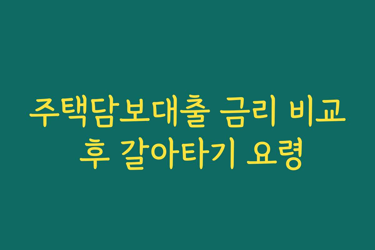주택담보대출 금리 비교 후 갈아타기 요령