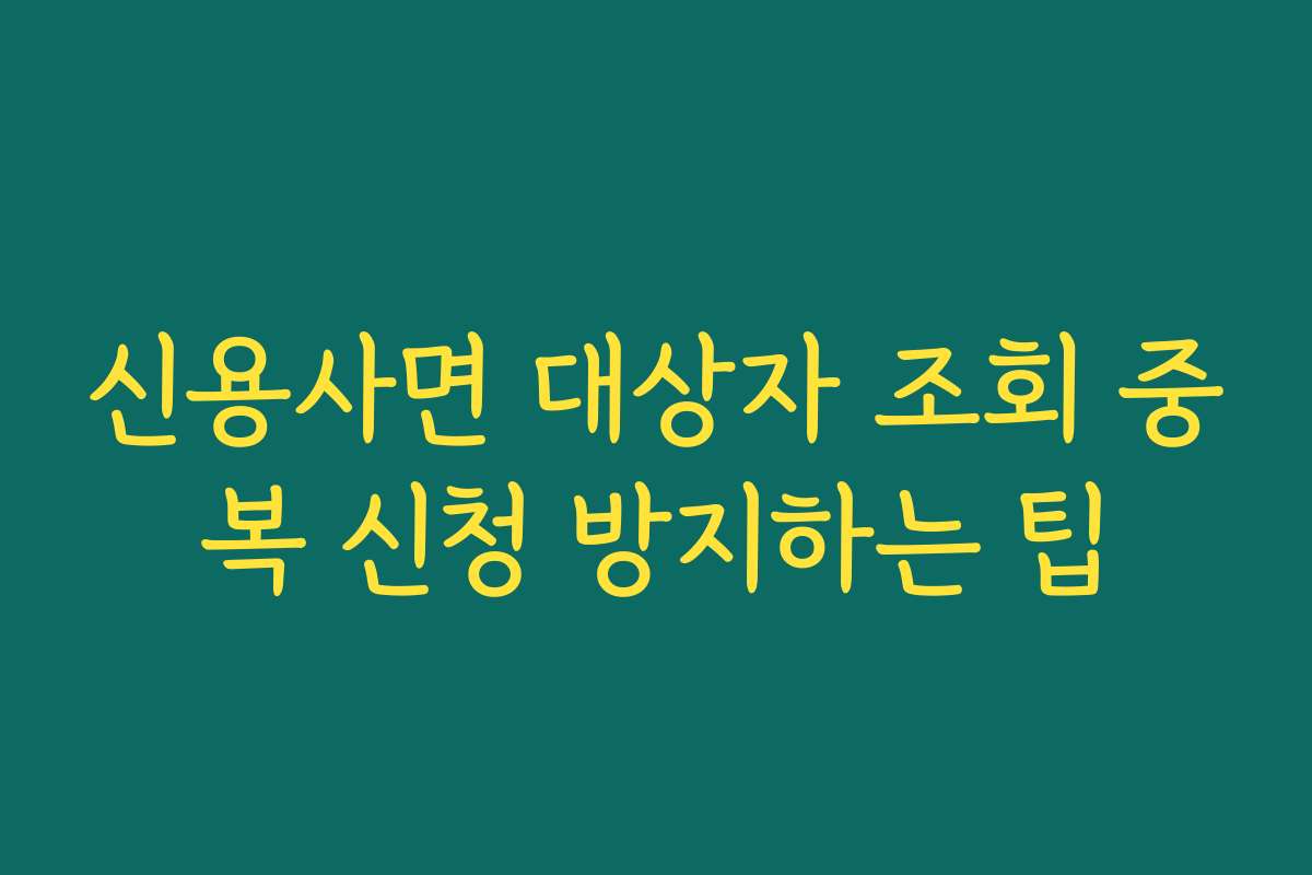 신용사면 대상자 조회 중복 신청 방지하는 팁 신용사면 대상자 조회 중복 신청 방지하는 팁
