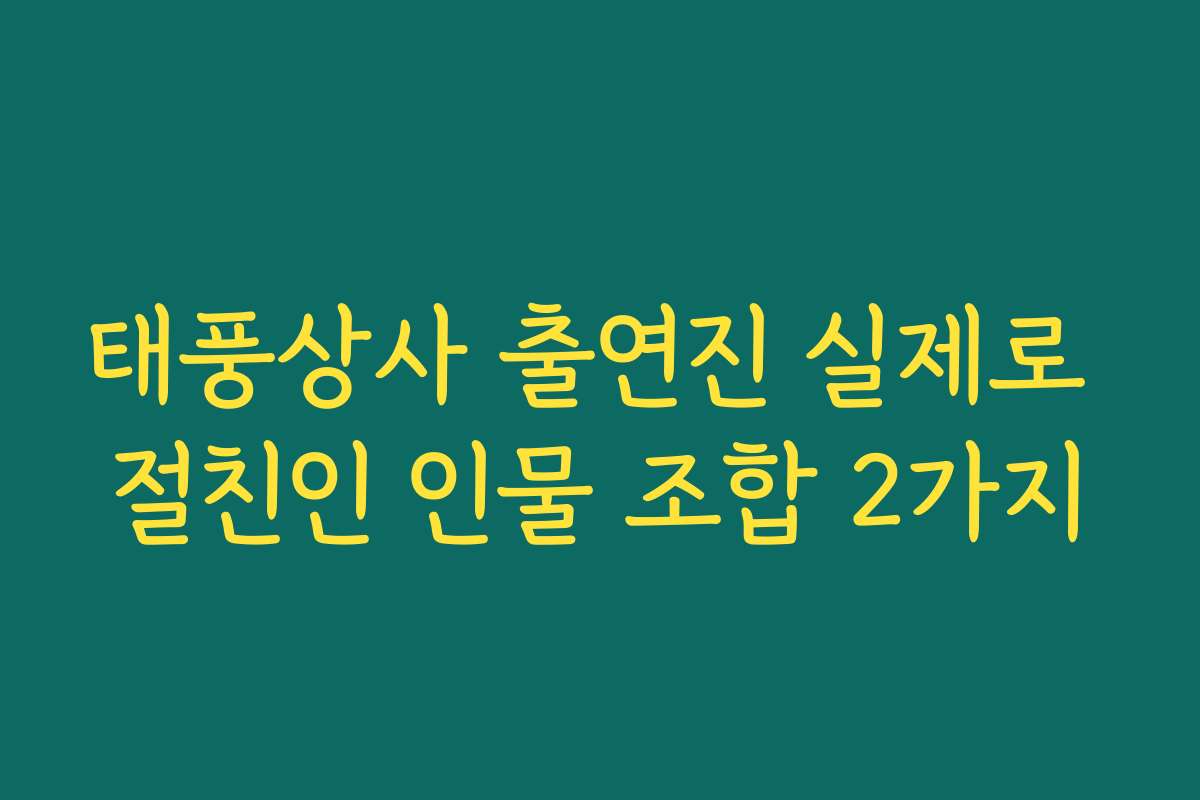 태풍상사 출연진 실제로 절친인 인물 조합 2가지