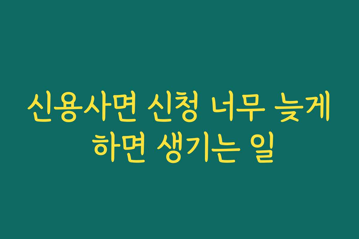 신용사면 신청 너무 늦게 하면 생기는 일 신용사면 신청 너무 늦게 하면 생기는 일