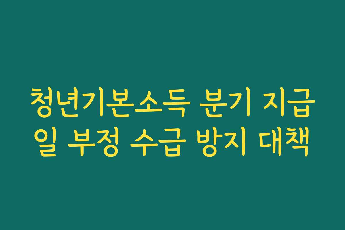 청년기본소득 분기 지급일 부정 수급 방지 대책
