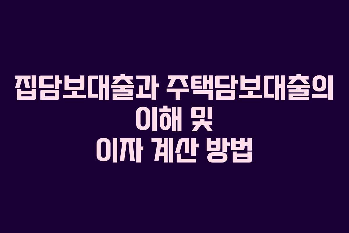집담보대출과 주택담보대출의 이해 및 이자 계산 방법 집담보대출과 주택담보대출의 이해 및 이자 계산 방법