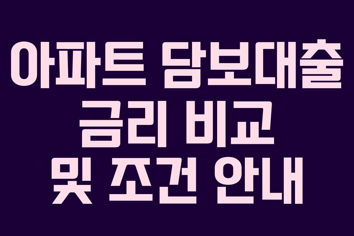아파트 담보대출 금리 비교 및 조건 안내 아파트 담보대출 금리 비교 및 조건 안내