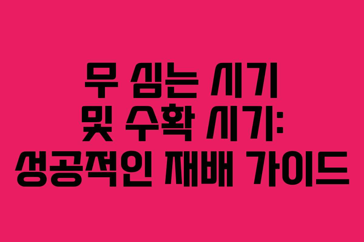 무 심는 시기 및 수확 시기: 성공적인 재배 가이드 무 심는 시기 및 수확 시기: 성공적인 재배 가이드
